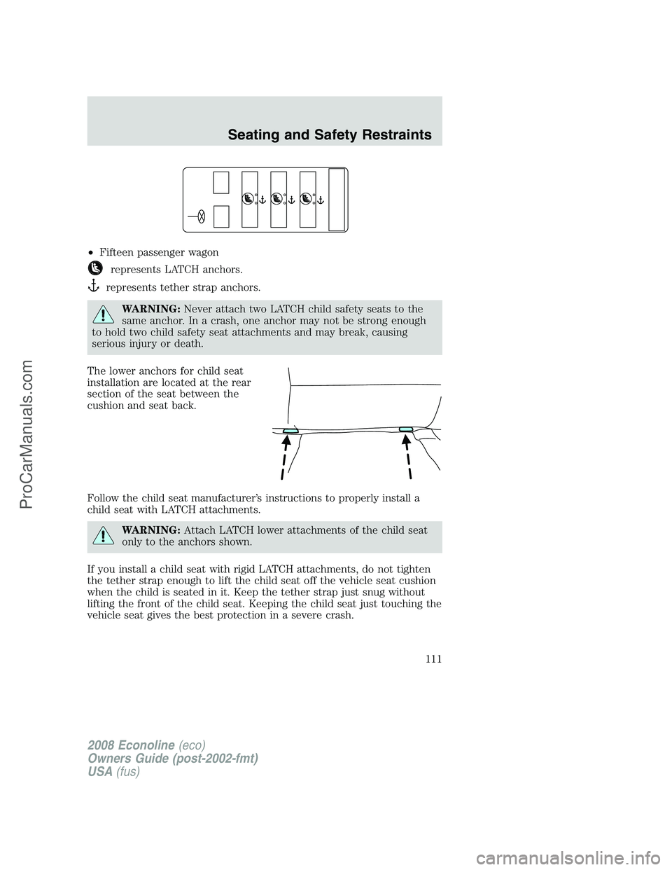 FORD E-450 2008 Owners Manual •Fifteen passenger wagon
represents LATCH anchors.
represents tether strap anchors.
WARNING:Never attach two LATCH child safety seats to the
same anchor. In a crash, one anchor may not be strong eno FORD E-450 2008 Owners Manual •Fifteen passenger wagon
represents LATCH anchors.
represents tether strap anchors.
WARNING:Never attach two LATCH child safety seats to the
same anchor. In a crash, one anchor may not be strong eno