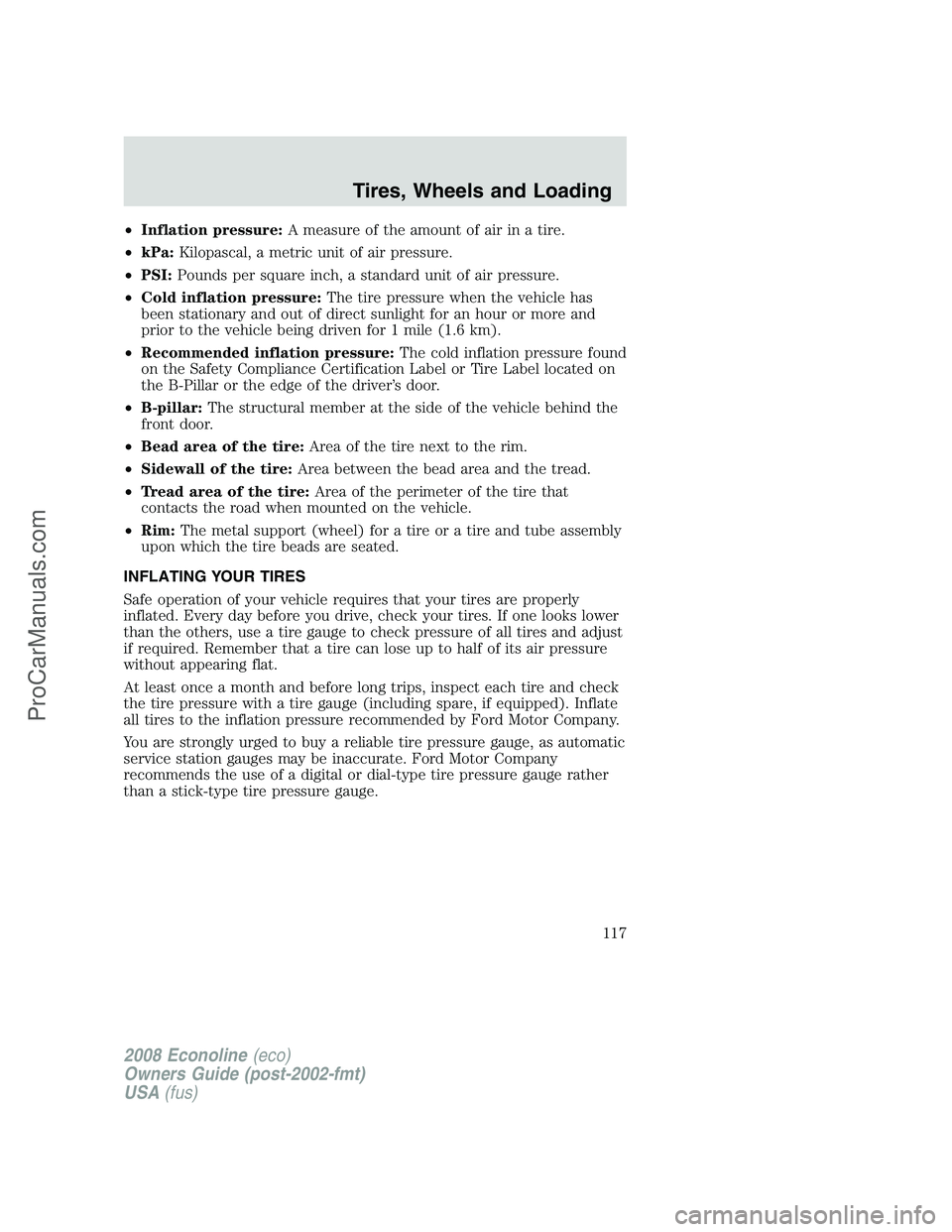 FORD E-450 2008 Owners Manual •Inflation pressure:A measure of the amount of air in a tire.
•kPa:Kilopascal, a metric unit of air pressure.
•PSI:Pounds per square inch, a standard unit of air pressure.
•Cold inflation pres FORD E-450 2008 Owners Manual •Inflation pressure:A measure of the amount of air in a tire.
•kPa:Kilopascal, a metric unit of air pressure.
•PSI:Pounds per square inch, a standard unit of air pressure.
•Cold inflation pres