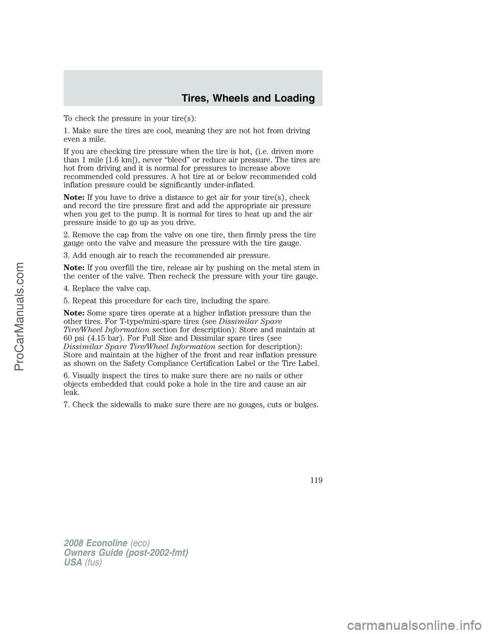 FORD E-450 2008 Owners Manual To check the pressure in your tire(s):
1. Make sure the tires are cool, meaning they are not hot from driving
even a mile.
If you are checking tire pressure when the tire is hot, (i.e. driven more
tha FORD E-450 2008 Owners Manual To check the pressure in your tire(s):
1. Make sure the tires are cool, meaning they are not hot from driving
even a mile.
If you are checking tire pressure when the tire is hot, (i.e. driven more
tha