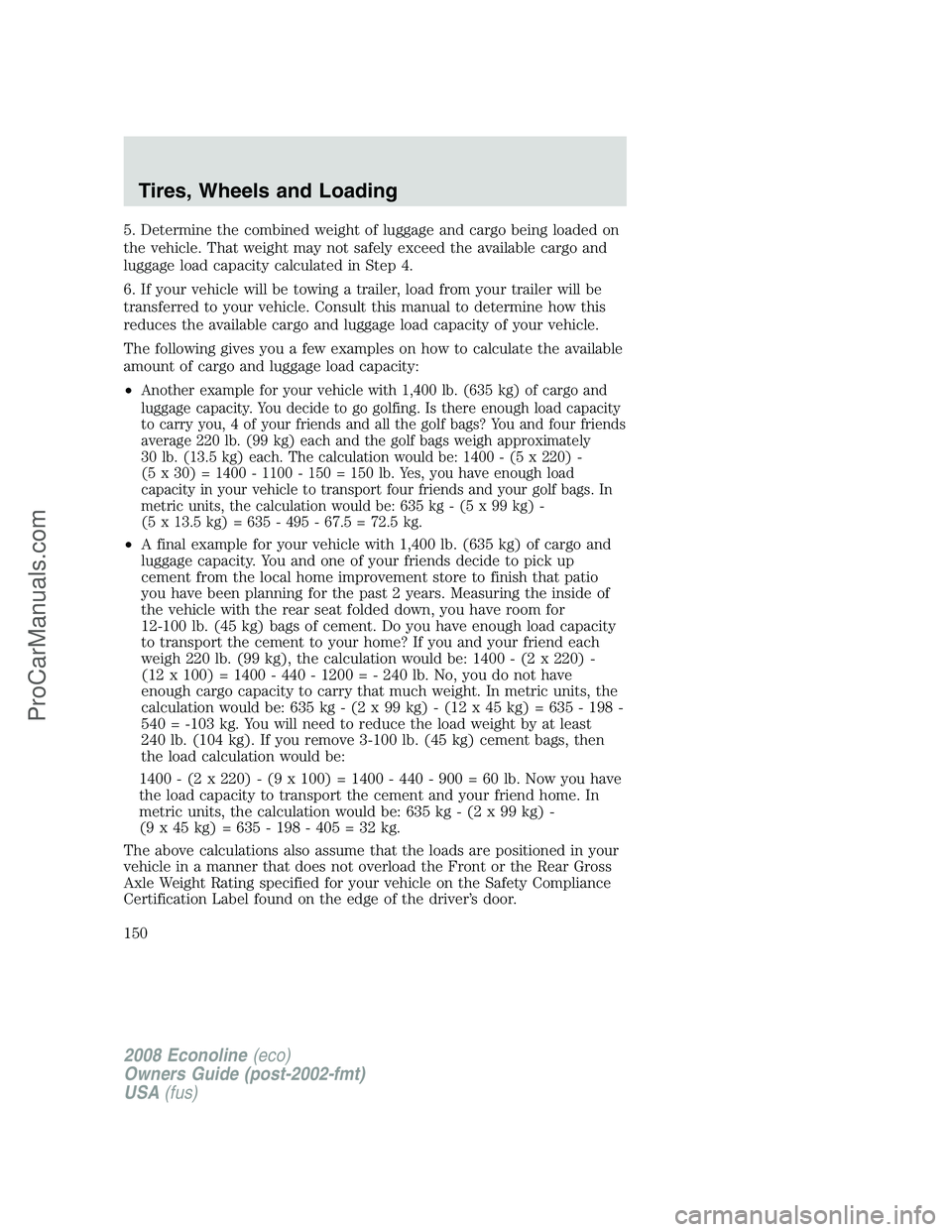 FORD E-450 2008  Owners Manual 5. Determine the combined weight of luggage and cargo being loaded on
the vehicle. That weight may not safely exceed the available cargo and
luggage load capacity calculated in Step 4.
6. If your vehi