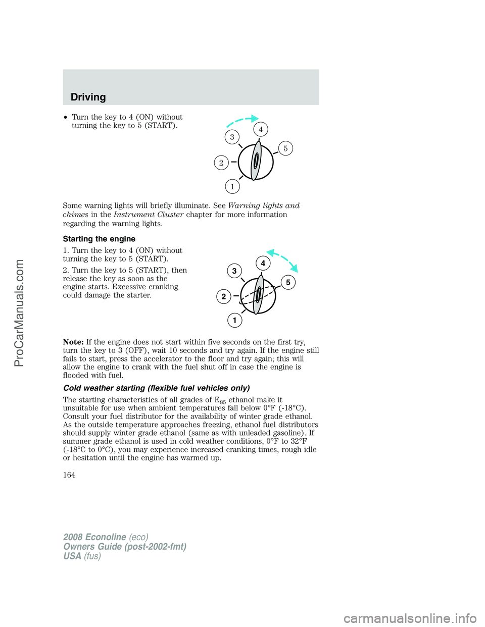 FORD E-450 2008  Owners Manual •Turn the key to 4 (ON) without
turning the key to 5 (START).
Some warning lights will briefly illuminate. SeeWarning lights and
chimesin theInstrument Clusterchapter for more information
regarding 