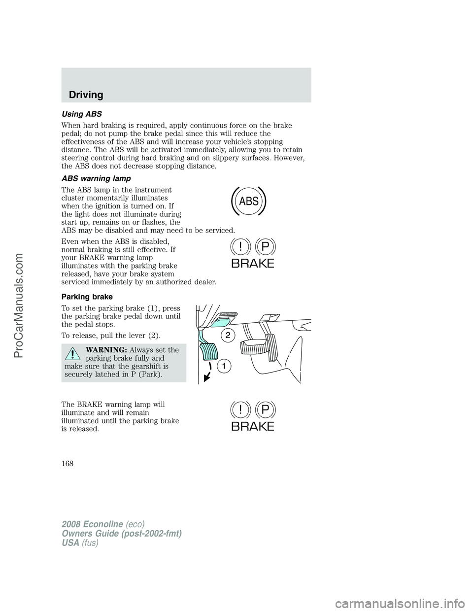 FORD E-450 2008  Owners Manual Using ABS
When hard braking is required, apply continuous force on the brake
pedal; do not pump the brake pedal since this will reduce the
effectiveness of the ABS and will increase your vehicle’s s