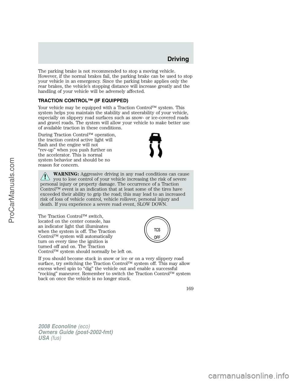 FORD E-450 2008  Owners Manual The parking brake is not recommended to stop a moving vehicle.
However, if the normal brakes fail, the parking brake can be used to stop
your vehicle in an emergency. Since the parking brake applies o