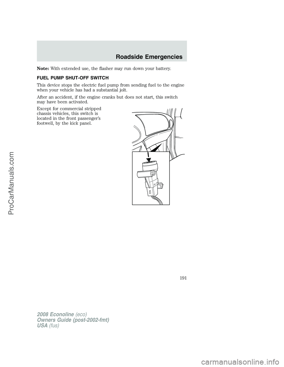 FORD E-450 2008 Owners Manual Note:With extended use, the flasher may run down your battery.
FUEL PUMP SHUT-OFF SWITCH
This device stops the electric fuel pump from sending fuel to the engine
when your vehicle has had a substantia FORD E-450 2008 Owners Manual Note:With extended use, the flasher may run down your battery.
FUEL PUMP SHUT-OFF SWITCH
This device stops the electric fuel pump from sending fuel to the engine
when your vehicle has had a substantia