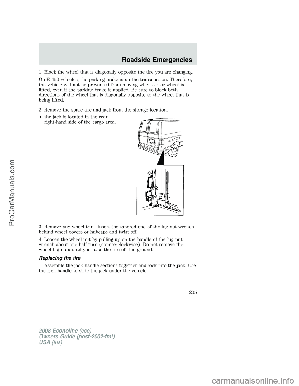 FORD E-450 2008  Owners Manual 1. Block the wheel that is diagonally opposite the tire you are changing.
On E-450 vehicles, the parking brake is on the transmission. Therefore,
the vehicle will not be prevented from moving when a r