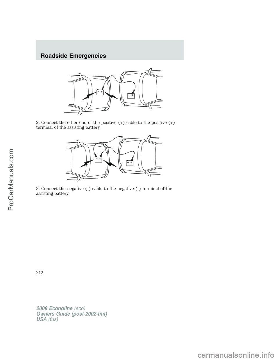FORD E-450 2008  Owners Manual 2. Connect the other end of the positive (+) cable to the positive (+)
terminal of the assisting battery.
3. Connect the negative (-) cable to the negative (-) terminal of the
assisting battery.
+–+