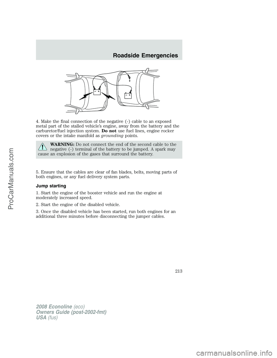FORD E-450 2008  Owners Manual 4. Make the final connection of the negative (-) cable to an exposed
metal part of the stalled vehicle’s engine, away from the battery and the
carburetor/fuel injection system.Do notuse fuel lines, 