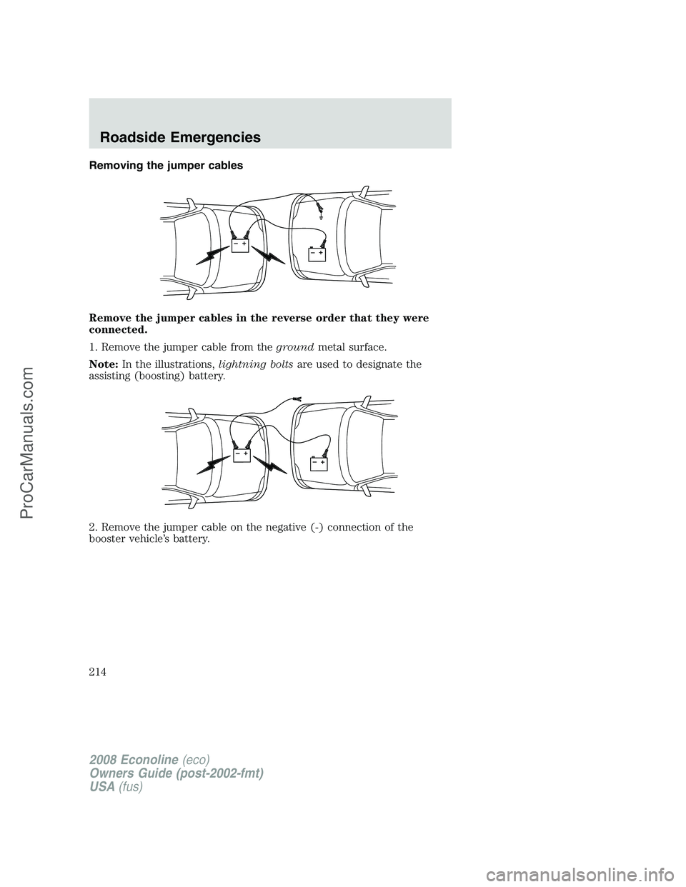 FORD E-450 2008  Owners Manual Removing the jumper cables
Remove the jumper cables in the reverse order that they were
connected.
1. Remove the jumper cable from thegroundmetal surface.
Note:In the illustrations,lightning boltsare 