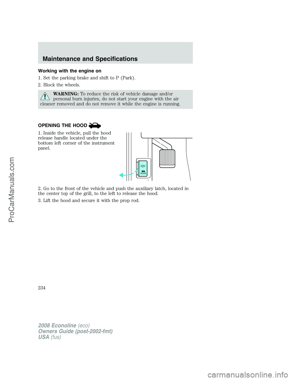 FORD E-450 2008 Owners Manual Working with the engine on
1. Set the parking brake and shift to P (Park).
2. Block the wheels.
WARNING:To reduce the risk of vehicle damage and/or
personal burn injuries, do not start your engine wit FORD E-450 2008 Owners Manual Working with the engine on
1. Set the parking brake and shift to P (Park).
2. Block the wheels.
WARNING:To reduce the risk of vehicle damage and/or
personal burn injuries, do not start your engine wit