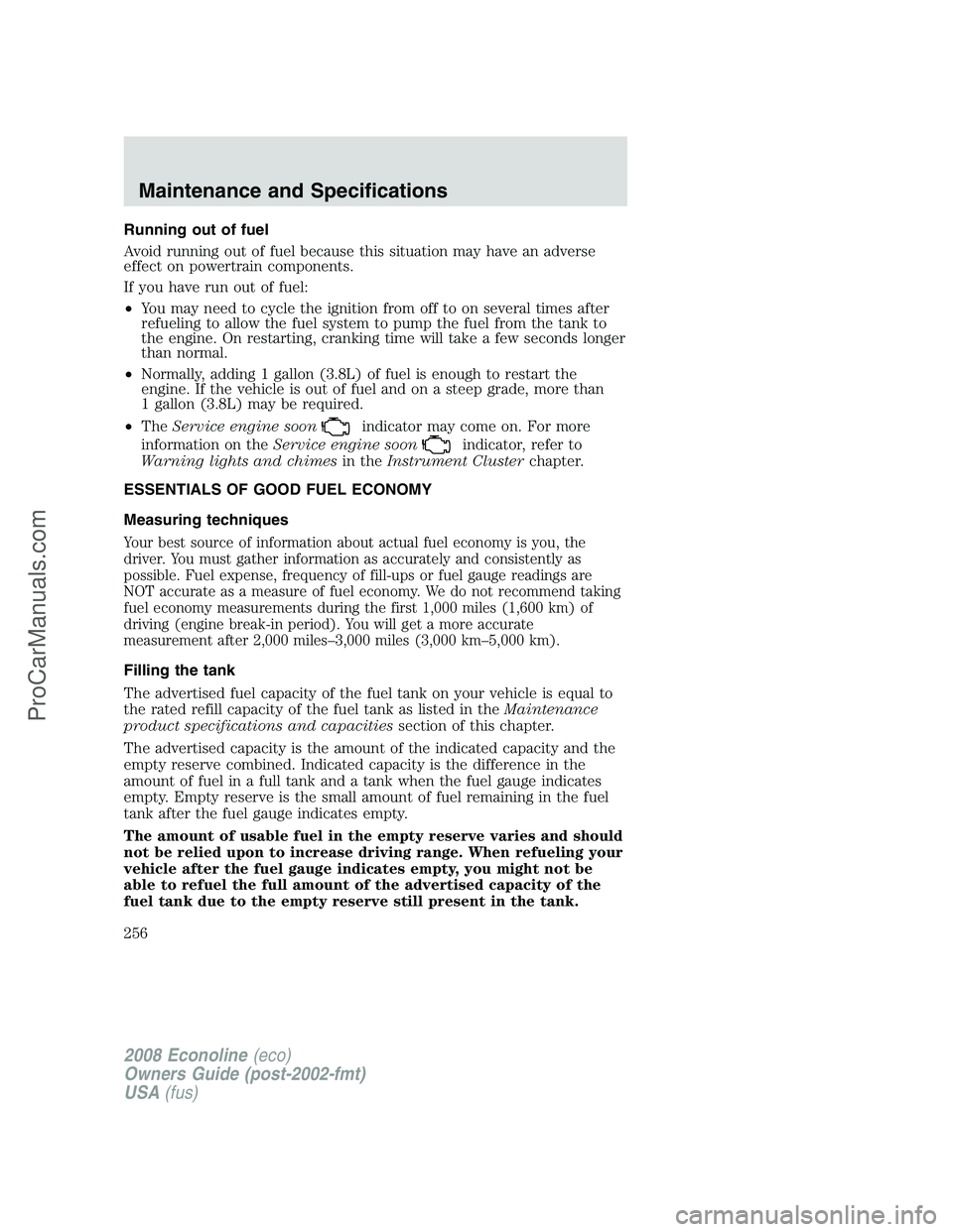 FORD E-450 2008  Owners Manual Running out of fuel
Avoid running out of fuel because this situation may have an adverse
effect on powertrain components.
If you have run out of fuel:
•You may need to cycle the ignition from off to