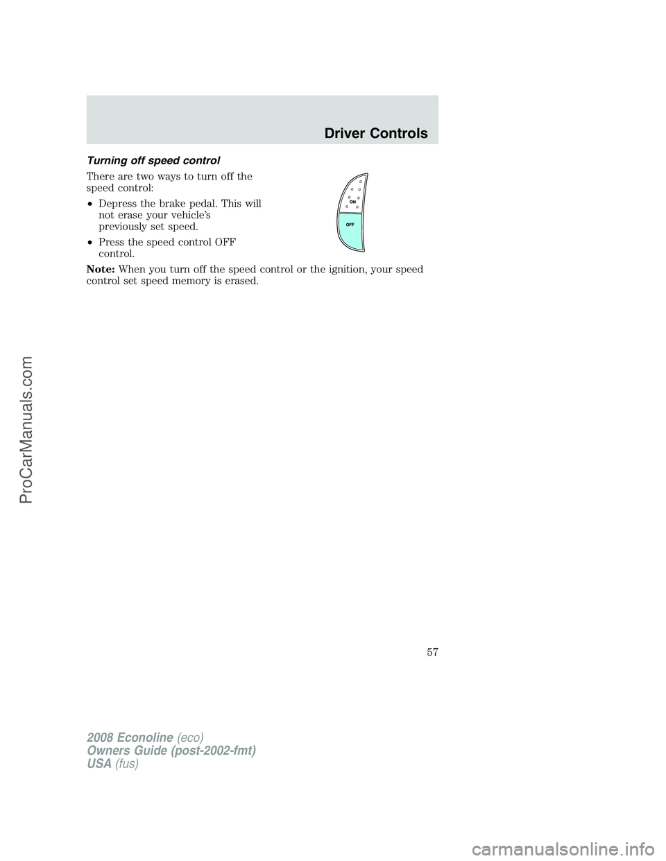 FORD E-450 2008 Workshop Manual Turning off speed control
There are two ways to turn off the
speed control:
•Depress the brake pedal. This will
not erase your vehicle’s
previously set speed.
•Press the speed control OFF
contro