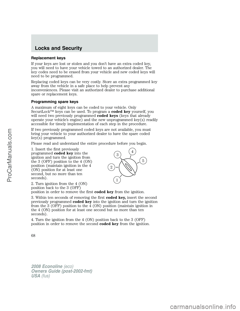 FORD E-450 2008 Repair Manual Replacement keys
If your keys are lost or stolen and you don’t have an extra coded key,
you will need to have your vehicle towed to an authorized dealer. The
key codes need to be erased from your ve FORD E-450 2008 Repair Manual Replacement keys
If your keys are lost or stolen and you don’t have an extra coded key,
you will need to have your vehicle towed to an authorized dealer. The
key codes need to be erased from your ve