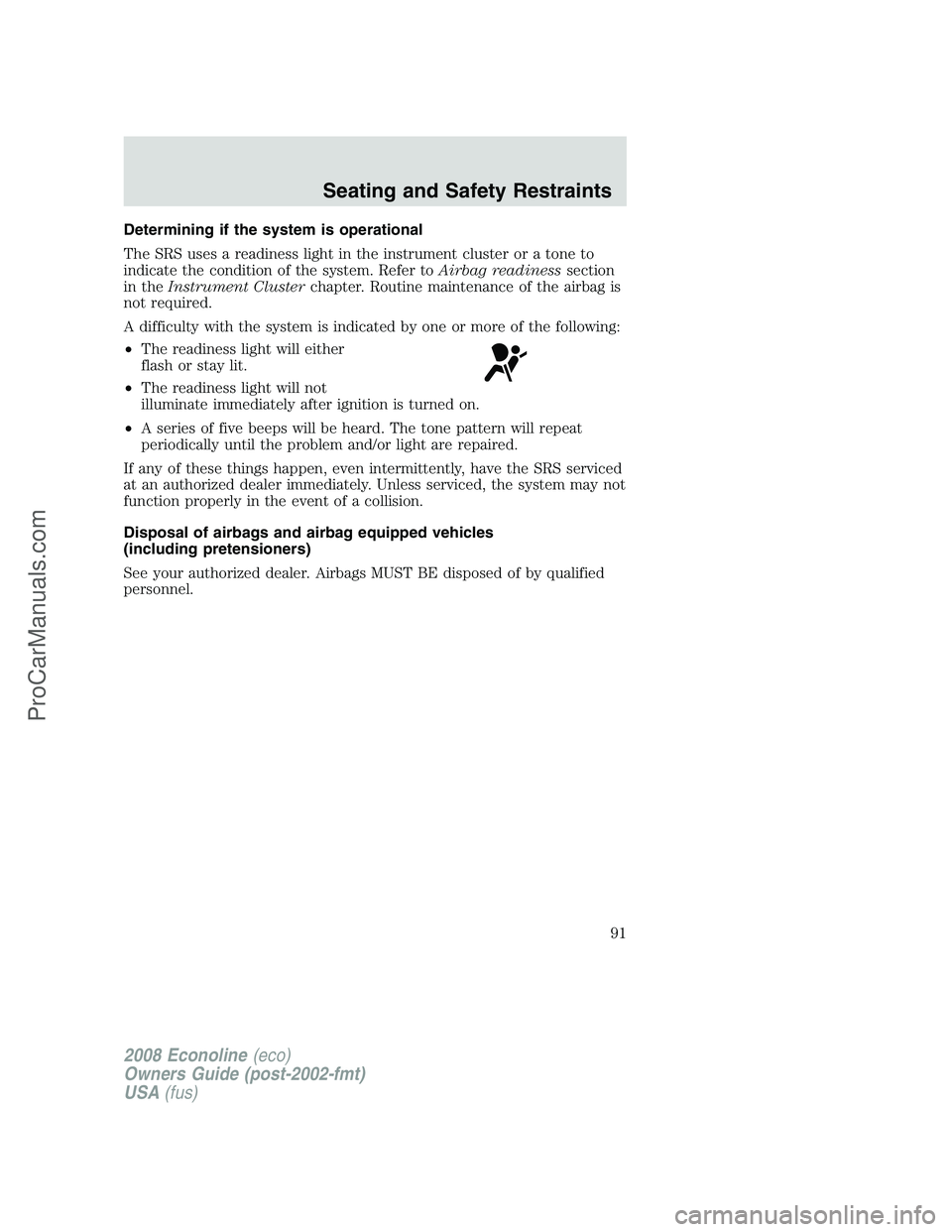 FORD E-450 2008 Owners Manual Determining if the system is operational
The SRS uses a readiness light in the instrument cluster or a tone to
indicate the condition of the system. Refer toAirbag readinesssection
in theInstrument Cl FORD E-450 2008 Owners Manual Determining if the system is operational
The SRS uses a readiness light in the instrument cluster or a tone to
indicate the condition of the system. Refer toAirbag readinesssection
in theInstrument Cl