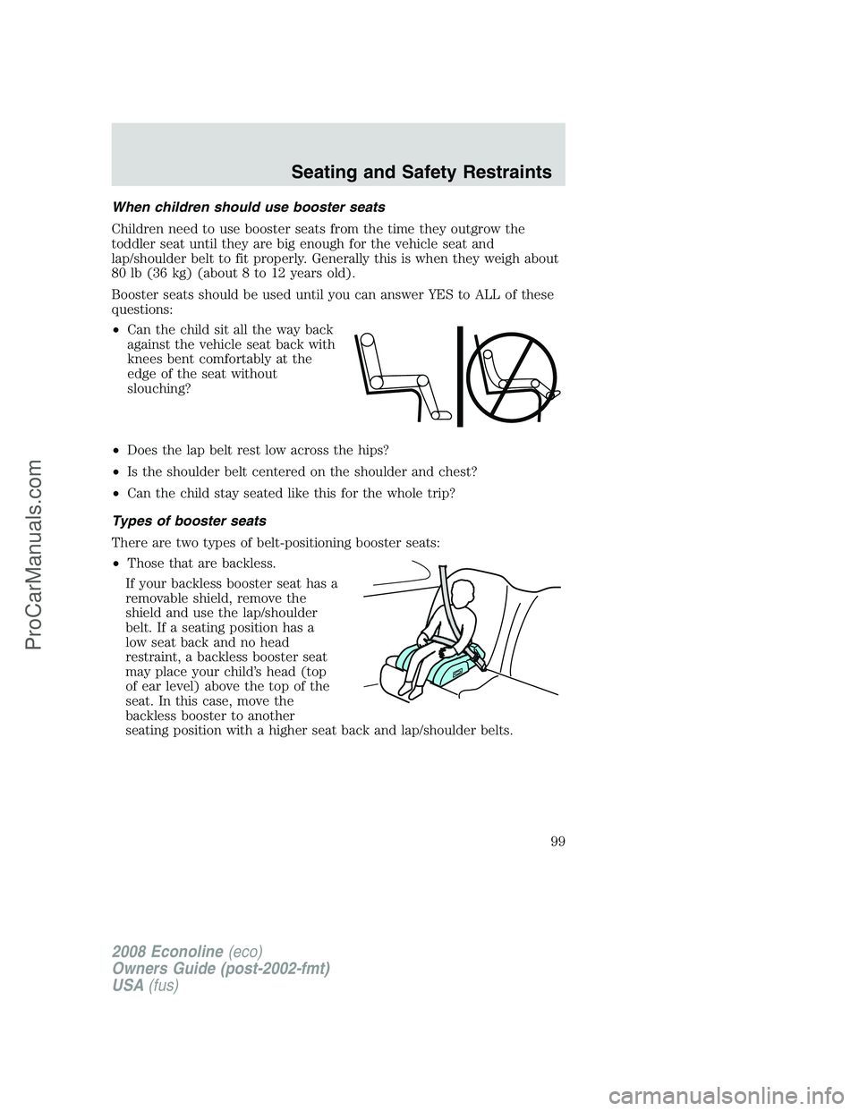 FORD E-450 2008 Owners Manual When children should use booster seats
Children need to use booster seats from the time they outgrow the
toddler seat until they are big enough for the vehicle seat and
lap/shoulder belt to fit proper FORD E-450 2008 Owners Manual When children should use booster seats
Children need to use booster seats from the time they outgrow the
toddler seat until they are big enough for the vehicle seat and
lap/shoulder belt to fit proper