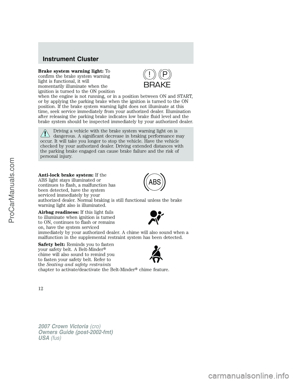 FORD E-450 2007 Owners Manual Brake system warning light:To
confirm the brake system warning
light is functional, it will
momentarily illuminate when the
ignition is turned to the ON position
when the engine is not running, or in FORD E-450 2007 Owners Manual Brake system warning light:To
confirm the brake system warning
light is functional, it will
momentarily illuminate when the
ignition is turned to the ON position
when the engine is not running, or in
