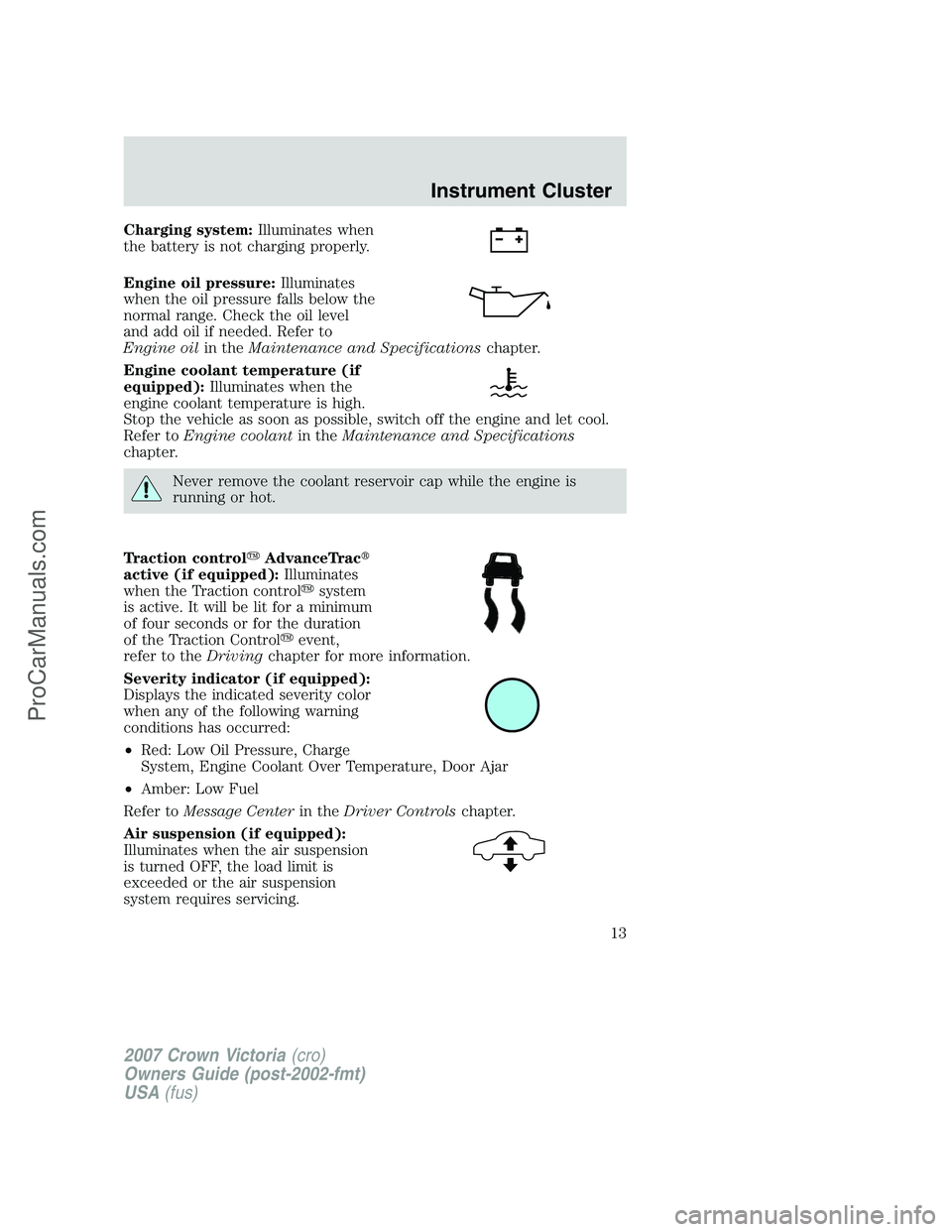 FORD E-450 2007 User Guide Charging system:Illuminates when
the battery is not charging properly.
Engine oil pressure:Illuminates
when the oil pressure falls below the
normal range. Check the oil level
and add oil if needed. Re FORD E-450 2007 User Guide Charging system:Illuminates when
the battery is not charging properly.
Engine oil pressure:Illuminates
when the oil pressure falls below the
normal range. Check the oil level
and add oil if needed. Re