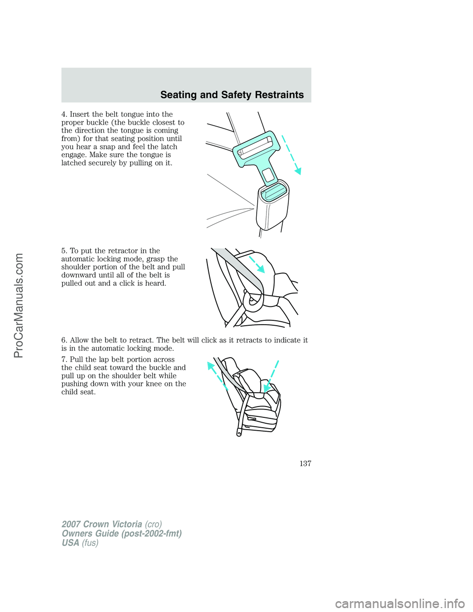 FORD E-450 2007  Owners Manual 4. Insert the belt tongue into the
proper buckle (the buckle closest to
the direction the tongue is coming
from) for that seating position until
you hear a snap and feel the latch
engage. Make sure th