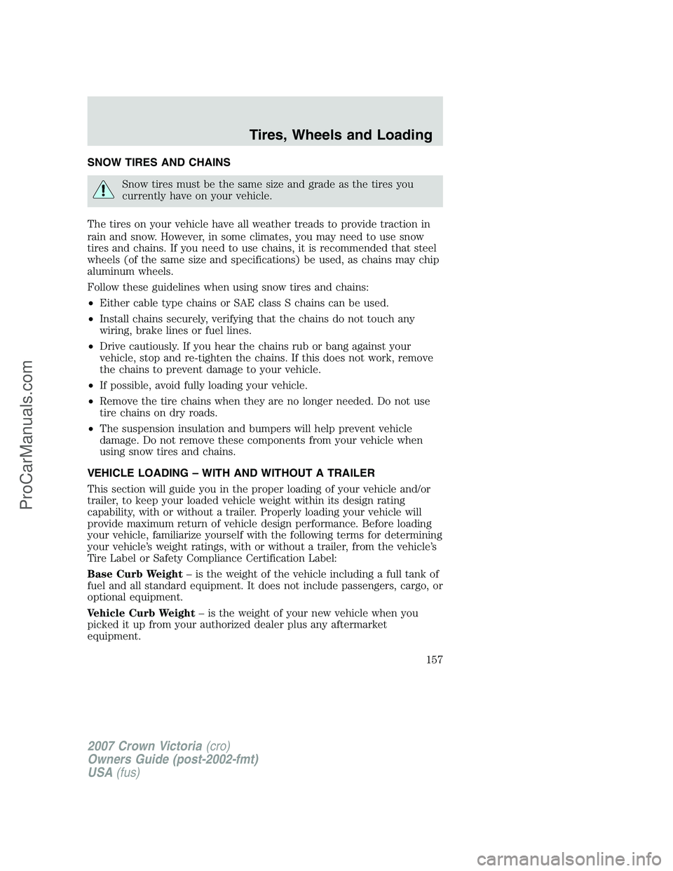 FORD E-450 2007 Owners Manual SNOW TIRES AND CHAINS
Snow tires must be the same size and grade as the tires you
currently have on your vehicle.
The tires on your vehicle have all weather treads to provide traction in
rain and snow FORD E-450 2007 Owners Manual SNOW TIRES AND CHAINS
Snow tires must be the same size and grade as the tires you
currently have on your vehicle.
The tires on your vehicle have all weather treads to provide traction in
rain and snow