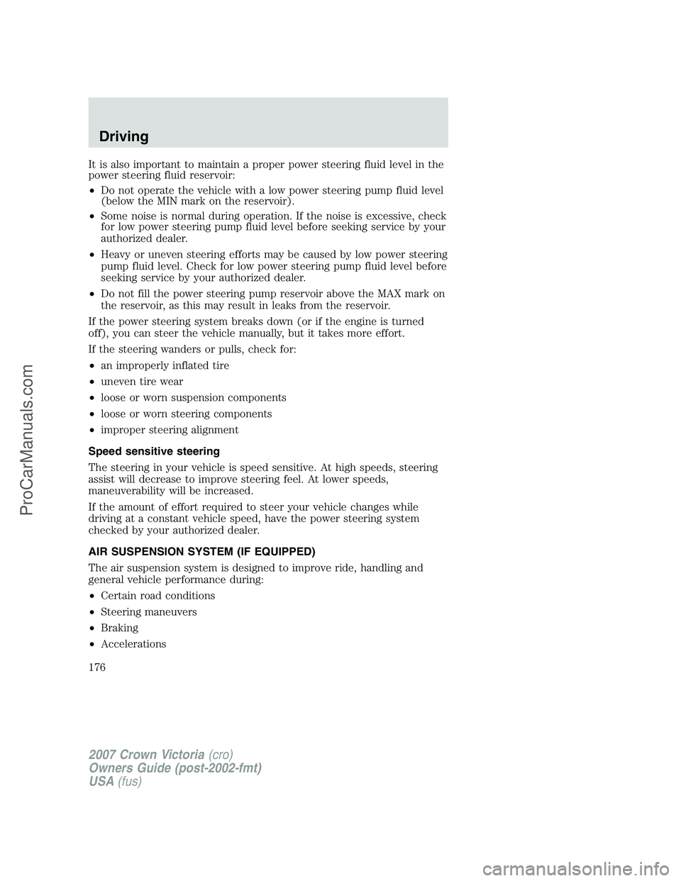 FORD E-450 2007  Owners Manual It is also important to maintain a proper power steering fluid level in the
power steering fluid reservoir:
•Do not operate the vehicle with a low power steering pump fluid level
(below the MIN mark
