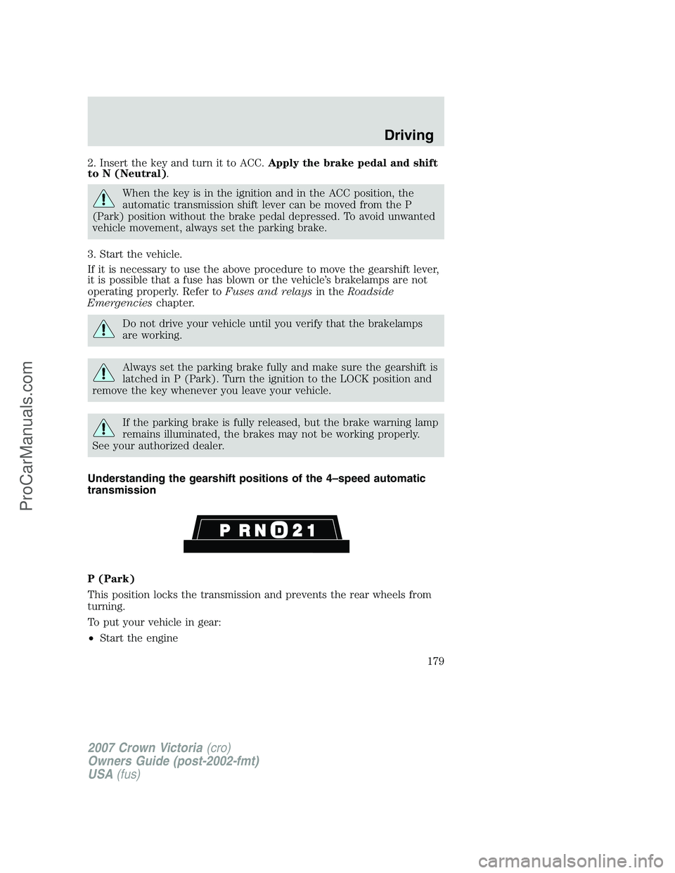 FORD E-450 2007  Owners Manual 2. Insert the key and turn it to ACC.Apply the brake pedal and shift
to N (Neutral).
When the key is in the ignition and in the ACC position, the
automatic transmission shift lever can be moved from t