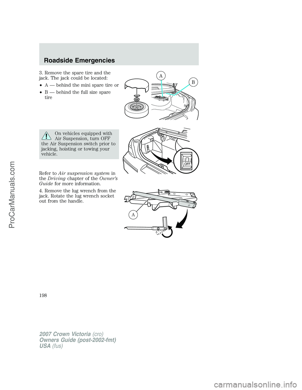 FORD E-450 2007  Owners Manual 3. Remove the spare tire and the
jack. The jack could be located:
•A — behind the mini spare tire or
•B — behind the full size spare
tire
On vehicles equipped with
Air Suspension, turn OFF
the