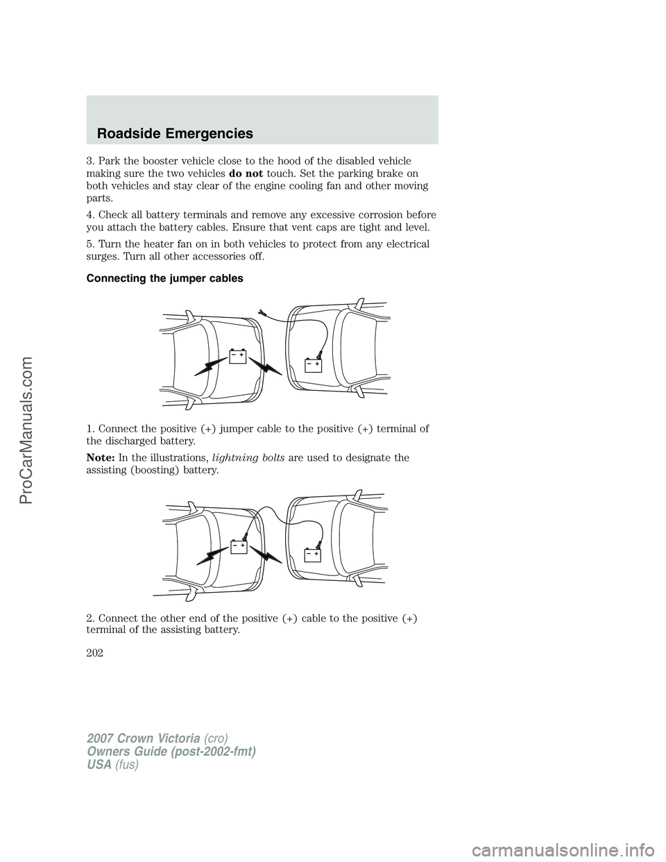 FORD E-450 2007  Owners Manual 3. Park the booster vehicle close to the hood of the disabled vehicle
making sure the two vehiclesdo nottouch. Set the parking brake on
both vehicles and stay clear of the engine cooling fan and other