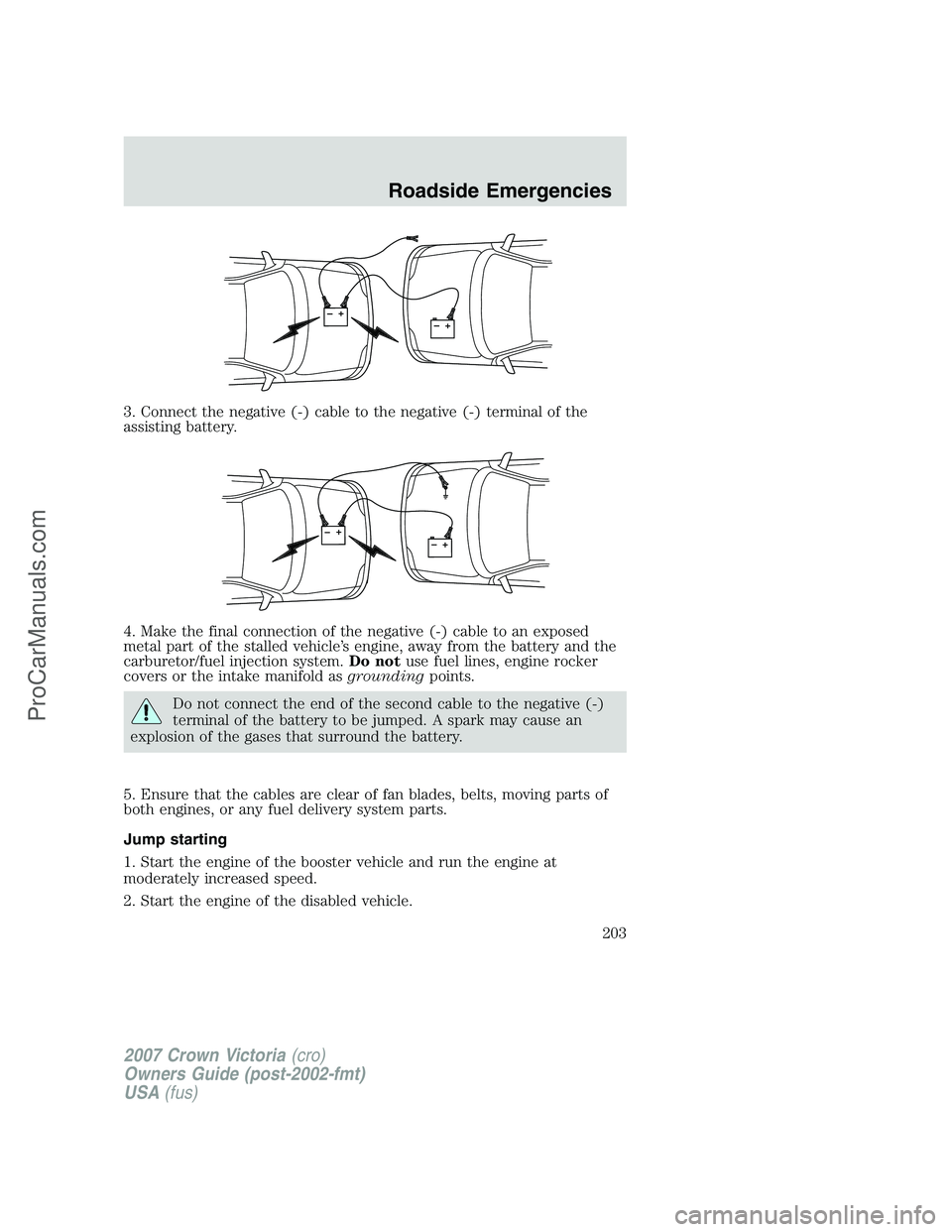 FORD E-450 2007  Owners Manual 3. Connect the negative (-) cable to the negative (-) terminal of the
assisting battery.
4. Make the final connection of the negative (-) cable to an exposed
metal part of the stalled vehicle’s engi