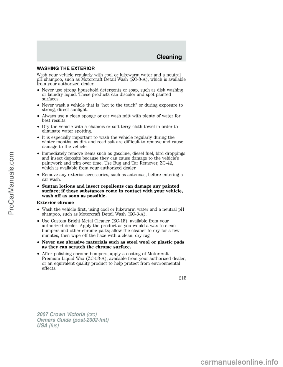 FORD E-450 2007 Owners Manual WASHING THE EXTERIOR
Wash your vehicle regularly with cool or lukewarm water and a neutral
pH shampoo, such as Motorcraft Detail Wash (ZC-3-A), which is available
from your authorized dealer.
•Never FORD E-450 2007 Owners Manual WASHING THE EXTERIOR
Wash your vehicle regularly with cool or lukewarm water and a neutral
pH shampoo, such as Motorcraft Detail Wash (ZC-3-A), which is available
from your authorized dealer.
•Never