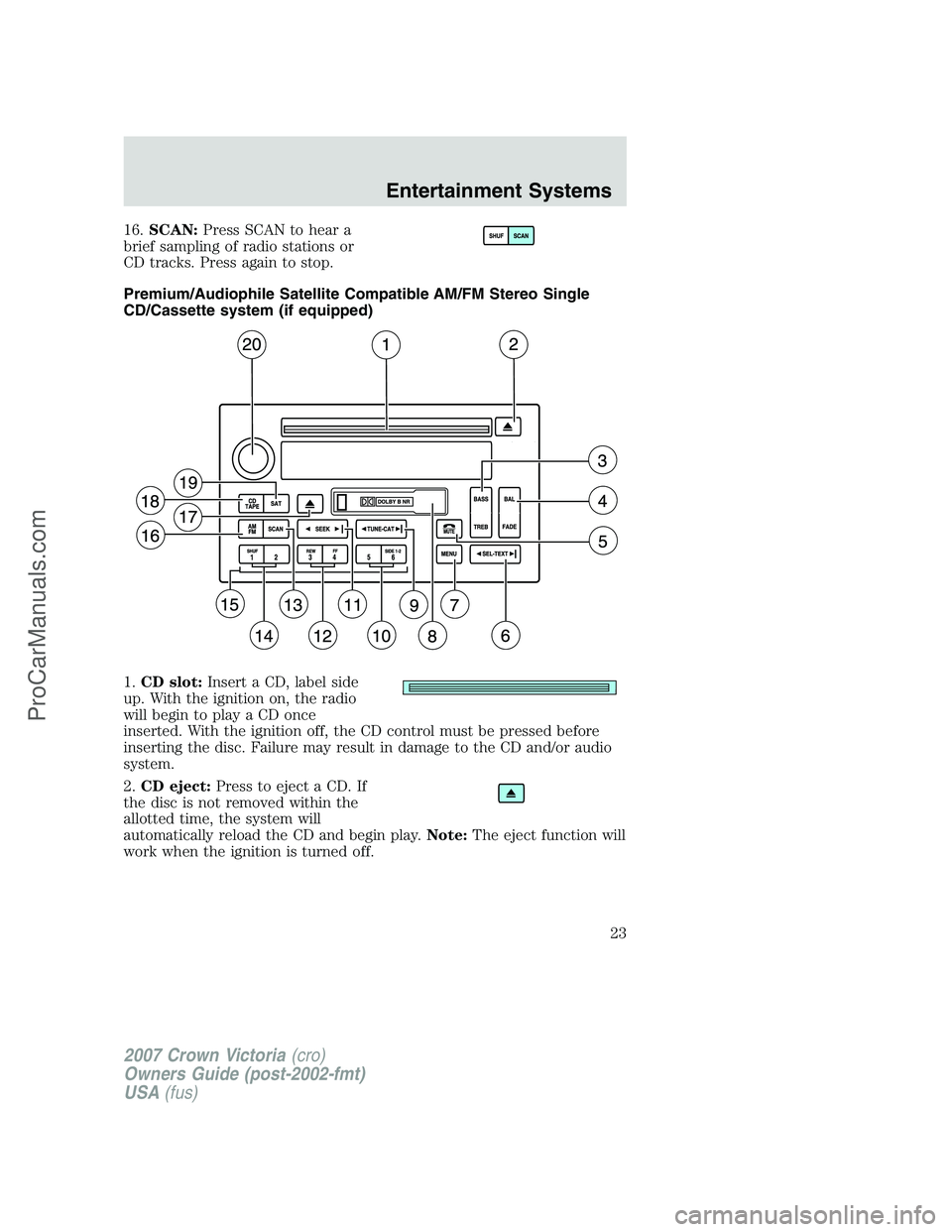 FORD E-450 2007 Owners Manual 16.SCAN:Press SCAN to hear a
brief sampling of radio stations or
CD tracks. Press again to stop.
Premium/Audiophile Satellite Compatible AM/FM Stereo Single
CD/Cassette system (if equipped)
1.CD slot:
