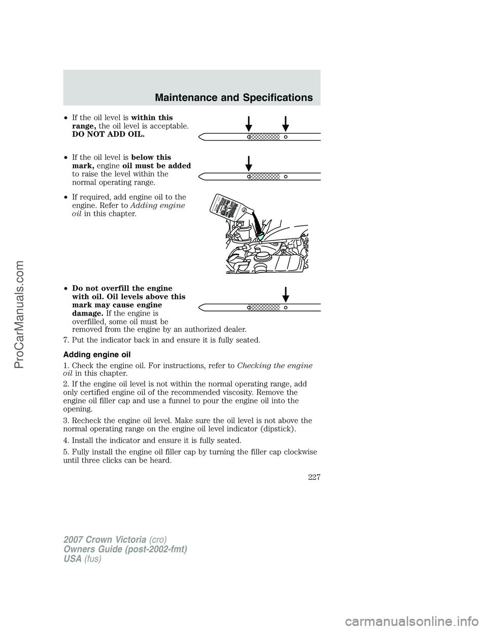 FORD E-450 2007 Owners Manual •If the oil level iswithin this
range,the oil level is acceptable.
DO NOT ADD OIL.
•If the oil level isbelow this
mark,engineoil must be added
to raise the level within the
normal operating range. FORD E-450 2007 Owners Manual •If the oil level iswithin this
range,the oil level is acceptable.
DO NOT ADD OIL.
•If the oil level isbelow this
mark,engineoil must be added
to raise the level within the
normal operating range.