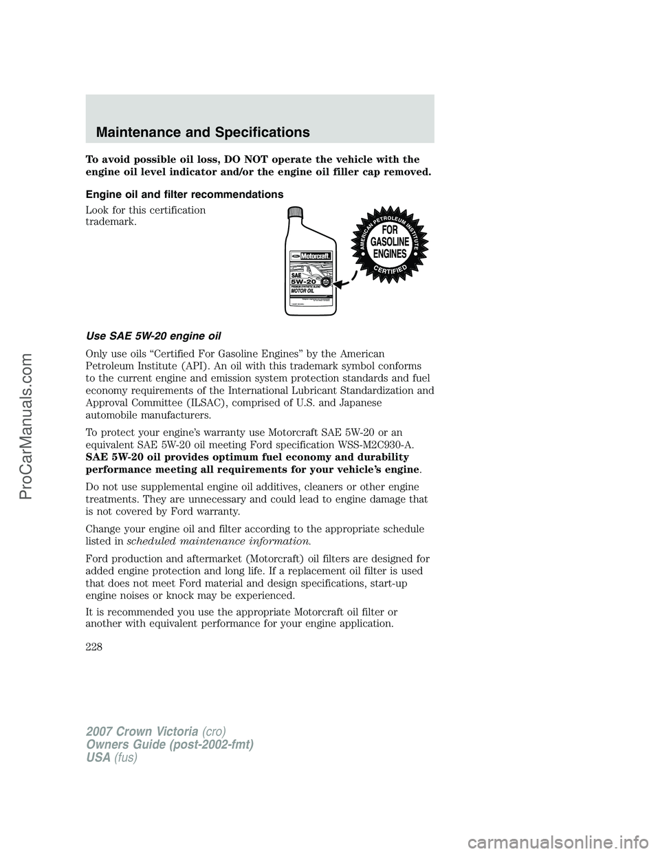 FORD E-450 2007 Owners Manual To avoid possible oil loss, DO NOT operate the vehicle with the
engine oil level indicator and/or the engine oil filler cap removed.
Engine oil and filter recommendations
Look for this certification
t FORD E-450 2007 Owners Manual To avoid possible oil loss, DO NOT operate the vehicle with the
engine oil level indicator and/or the engine oil filler cap removed.
Engine oil and filter recommendations
Look for this certification
t