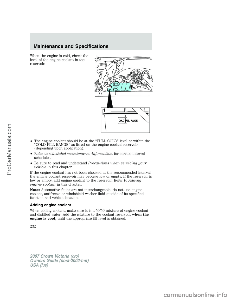 FORD E-450 2007  Owners Manual When the engine is cold, check the
level of the engine coolant in the
reservoir.
•The engine coolant should be at the “FULL COLD” level or within the
“COLD FILL RANGE” as listed on the engin