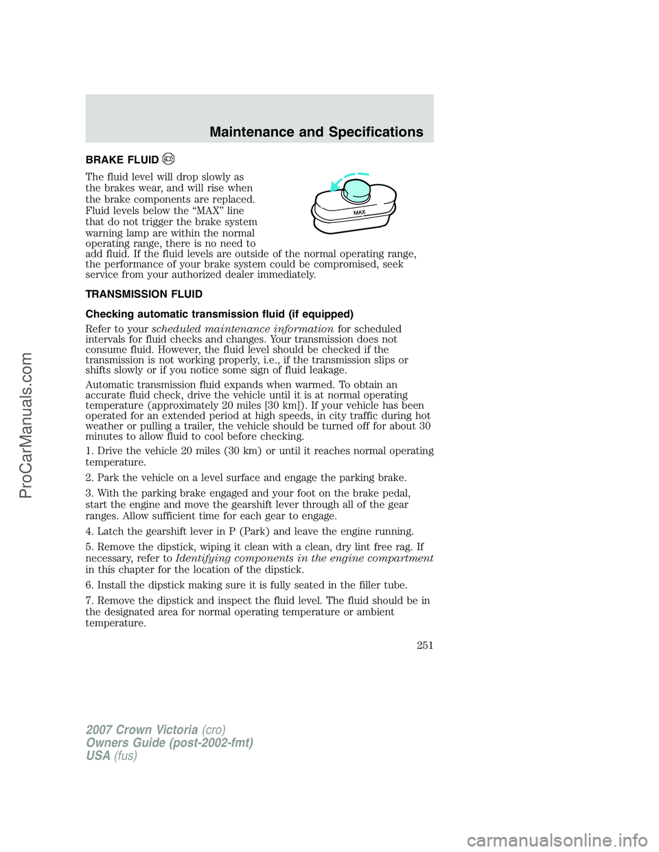 FORD E-450 2007  Owners Manual BRAKE FLUID
The fluid level will drop slowly as
the brakes wear, and will rise when
the brake components are replaced.
Fluid levels below the “MAX” line
that do not trigger the brake system
warnin