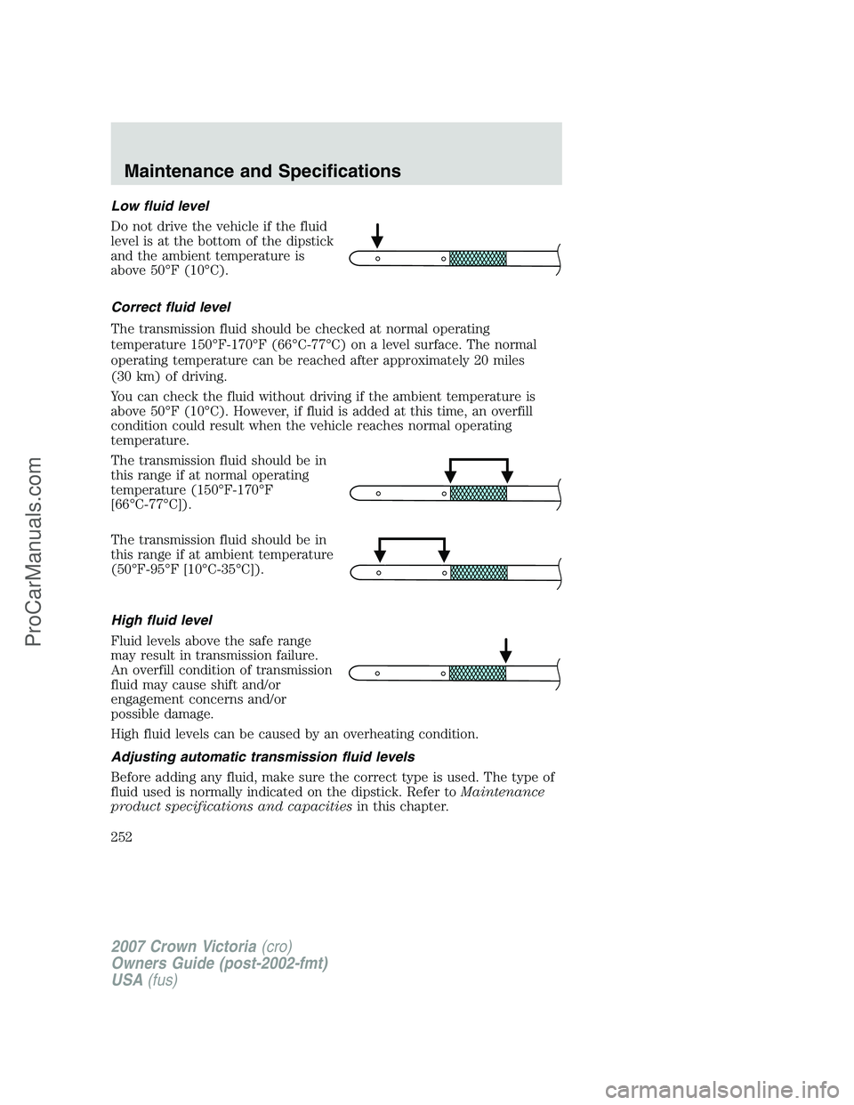 FORD E-450 2007  Owners Manual Low fluid level
Do not drive the vehicle if the fluid
level is at the bottom of the dipstick
and the ambient temperature is
above 50°F (10°C).
Correct fluid level
The transmission fluid should be ch