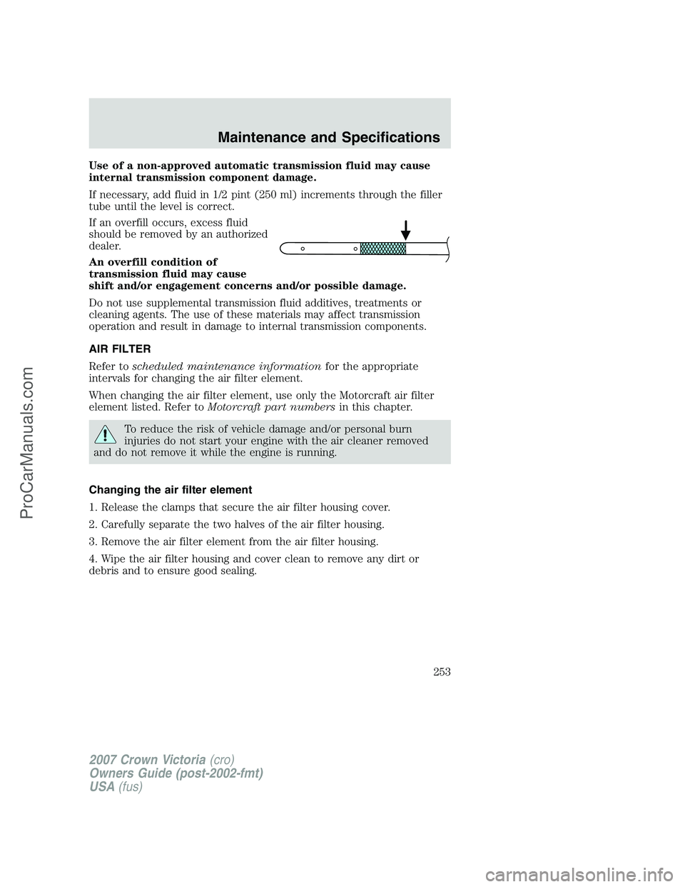 FORD E-450 2007  Owners Manual Use of a non-approved automatic transmission fluid may cause
internal transmission component damage.
If necessary, add fluid in 1/2 pint (250 ml) increments through the filler
tube until the level is 