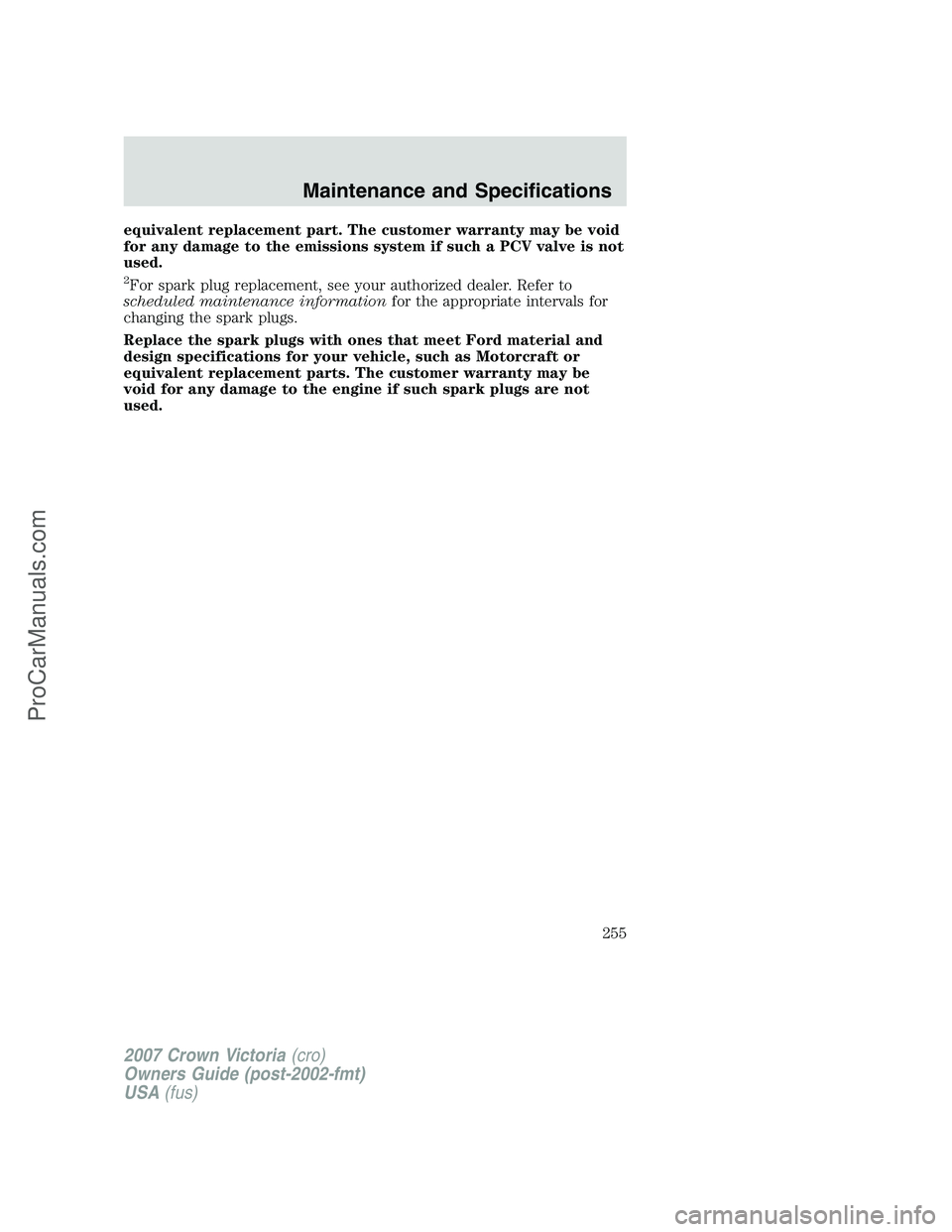 FORD E-450 2007  Owners Manual equivalent replacement part. The customer warranty may be void
for any damage to the emissions system if such a PCV valve is not
used.
2For spark plug replacement, see your authorized dealer. Refer to