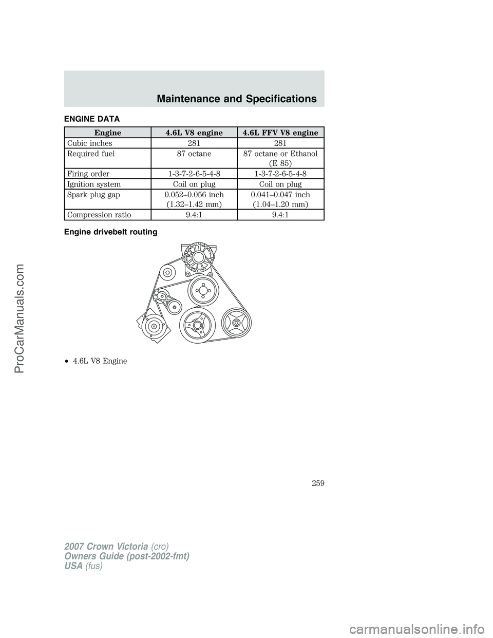 FORD E-450 2007  Owners Manual ENGINE DATA
Engine 4.6L V8 engine 4.6L FFV V8 engine
Cubic inches 281 281
Required fuel 87 octane 87 octane or Ethanol
(E 85)
Firing order 1-3-7-2-6-5-4-8 1-3-7-2-6-5-4-8
Ignition system Coil on plug 