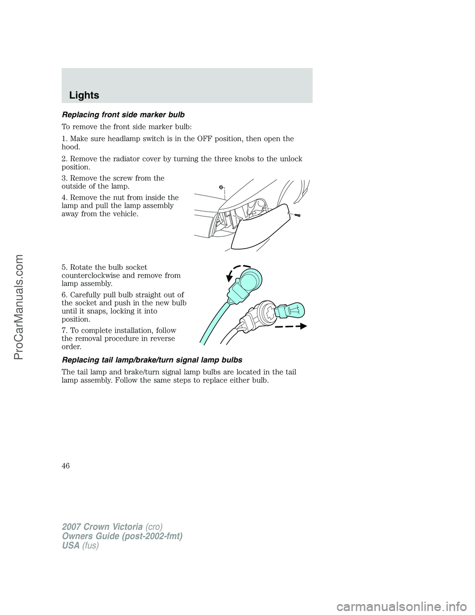 FORD E-450 2007 Service Manual Replacing front side marker bulb
To remove the front side marker bulb:
1. Make sure headlamp switch is in the OFF position, then open the
hood.
2. Remove the radiator cover by turning the three knobs FORD E-450 2007 Service Manual Replacing front side marker bulb
To remove the front side marker bulb:
1. Make sure headlamp switch is in the OFF position, then open the
hood.
2. Remove the radiator cover by turning the three knobs