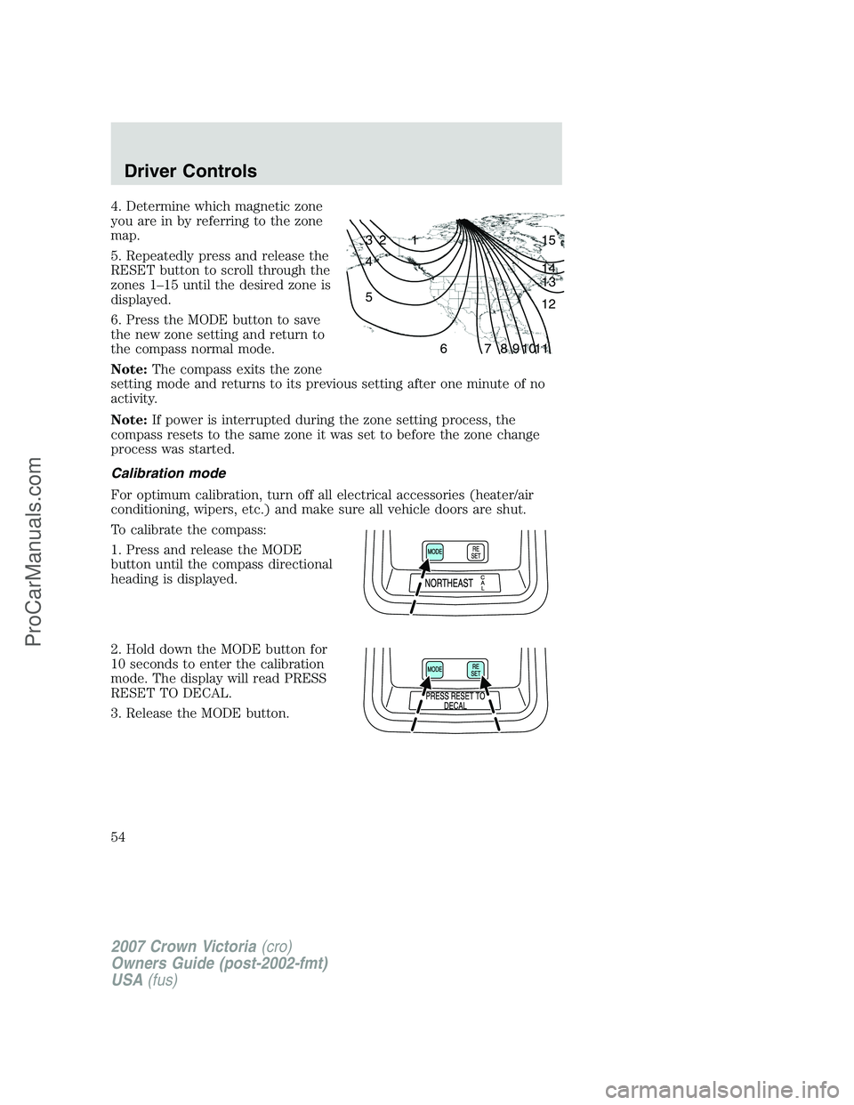 FORD E-450 2007 Workshop Manual 4. Determine which magnetic zone
you are in by referring to the zone
map.
5. Repeatedly press and release the
RESET button to scroll through the
zones 1–15 until the desired zone is
displayed.
6. Pr