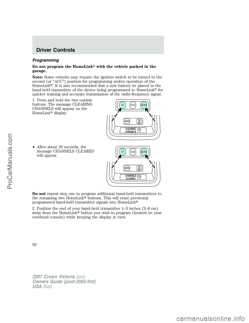 FORD E-450 2007 Workshop Manual Programming
Do not program the HomeLinkwith the vehicle parked in the
garage.
Note:Some vehicles may require the ignition switch to be turned to the
second (or “ACC”) position for programming and