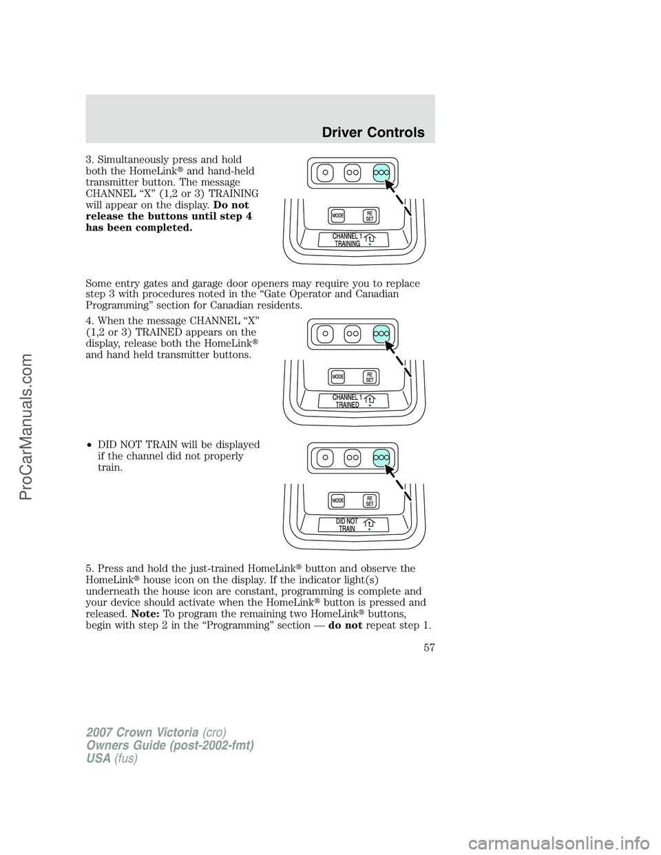 FORD E-450 2007 Workshop Manual 3. Simultaneously press and hold
both the HomeLinkand hand-held
transmitter button. The message
CHANNEL “X” (1,2 or 3) TRAINING
will appear on the display.Do not
release the buttons until step 4
