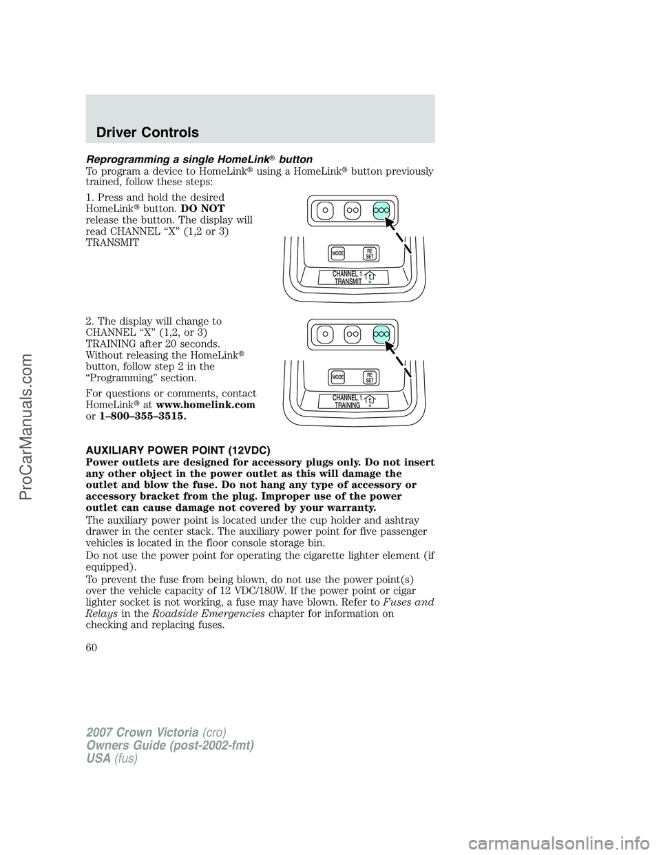 FORD E-450 2007 Workshop Manual Reprogramming a single HomeLinkbutton
To program a device to HomeLinkusing a HomeLinkbutton previously
trained, follow these steps:
1. Press and hold the desired
HomeLinkbutton.DO NOT
release the 
