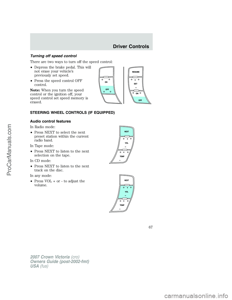 FORD E-450 2007 Repair Manual Turning off speed control
There are two ways to turn off the speed control:
•Depress the brake pedal. This will
not erase your vehicle’s
previously set speed.
•Press the speed control OFF
contro