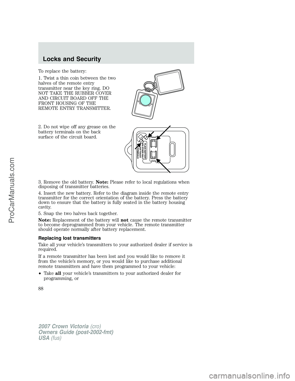 FORD E-450 2007  Owners Manual To replace the battery:
1. Twist a thin coin between the two
halves of the remote entry
transmitter near the key ring. DO
NOT TAKE THE RUBBER COVER
AND CIRCUIT BOARD OFF THE
FRONT HOUSING OF THE
REMOT