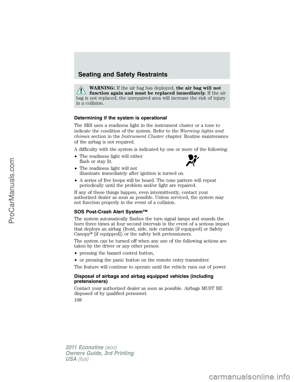 FORD E-450 2011 Owners Manual WARNING:If the air bag has deployed,the air bag will not
function again and must be replaced immediately.If the air
bag is not replaced, the unrepaired area will increase the risk of injury
in a colli FORD E-450 2011 Owners Manual WARNING:If the air bag has deployed,the air bag will not
function again and must be replaced immediately.If the air
bag is not replaced, the unrepaired area will increase the risk of injury
in a colli