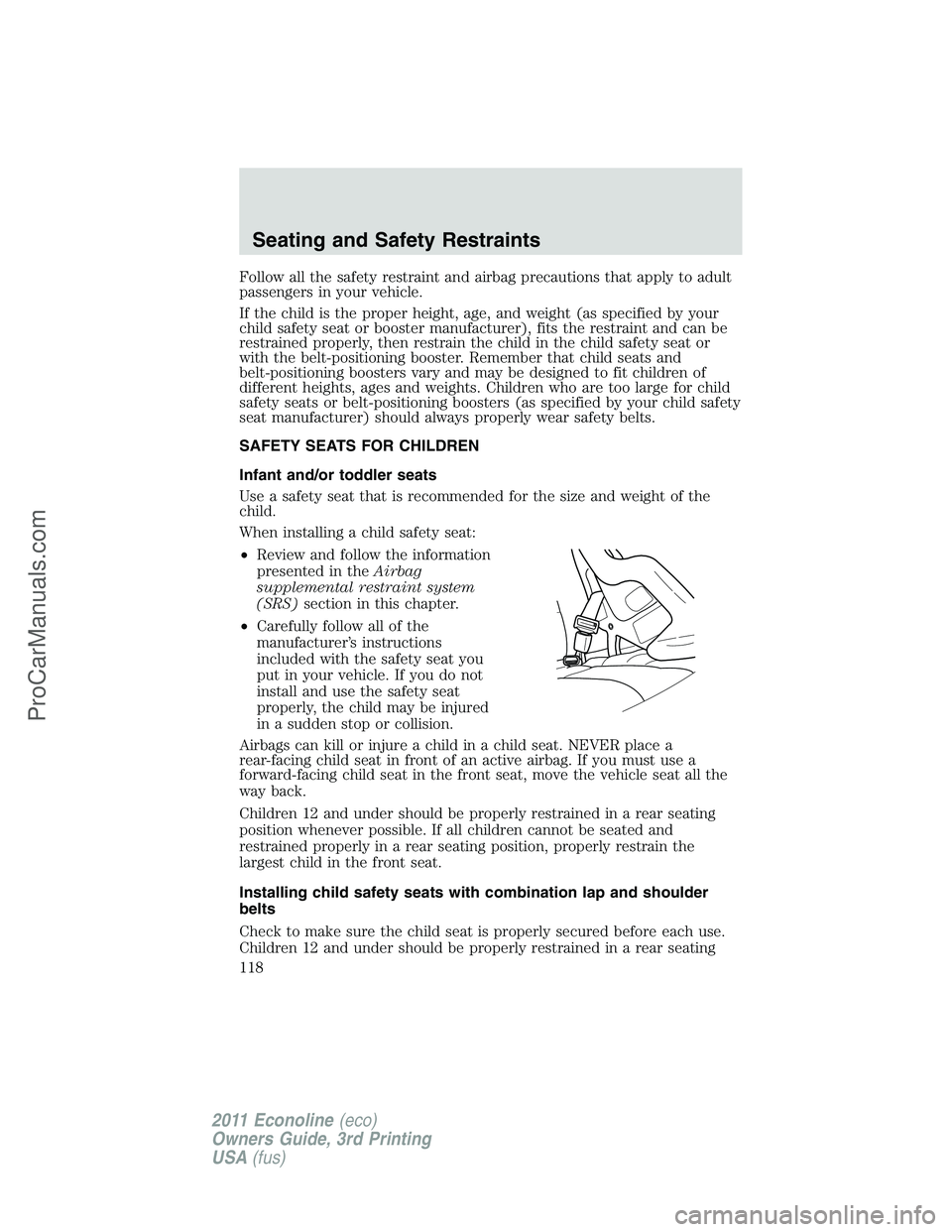 FORD E-450 2011 Owners Manual Follow all the safety restraint and airbag precautions that apply to adult
passengers in your vehicle.
If the child is the proper height, age, and weight (as specified by your
child safety seat or boo FORD E-450 2011 Owners Manual Follow all the safety restraint and airbag precautions that apply to adult
passengers in your vehicle.
If the child is the proper height, age, and weight (as specified by your
child safety seat or boo