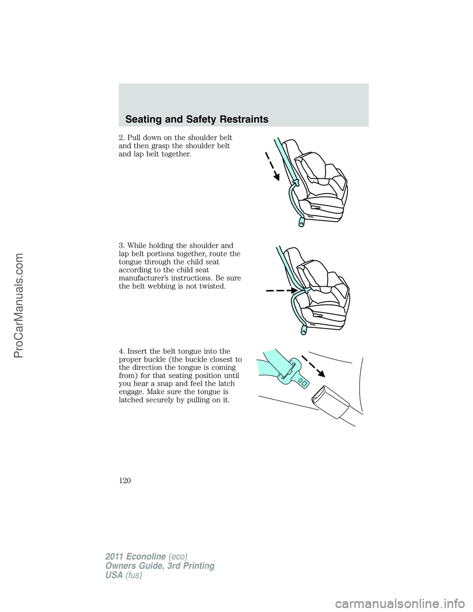 FORD E-450 2011 Owners Manual 2. Pull down on the shoulder belt
and then grasp the shoulder belt
and lap belt together.
3. While holding the shoulder and
lap belt portions together, route the
tongue through the child seat
accordin FORD E-450 2011 Owners Manual 2. Pull down on the shoulder belt
and then grasp the shoulder belt
and lap belt together.
3. While holding the shoulder and
lap belt portions together, route the
tongue through the child seat
accordin