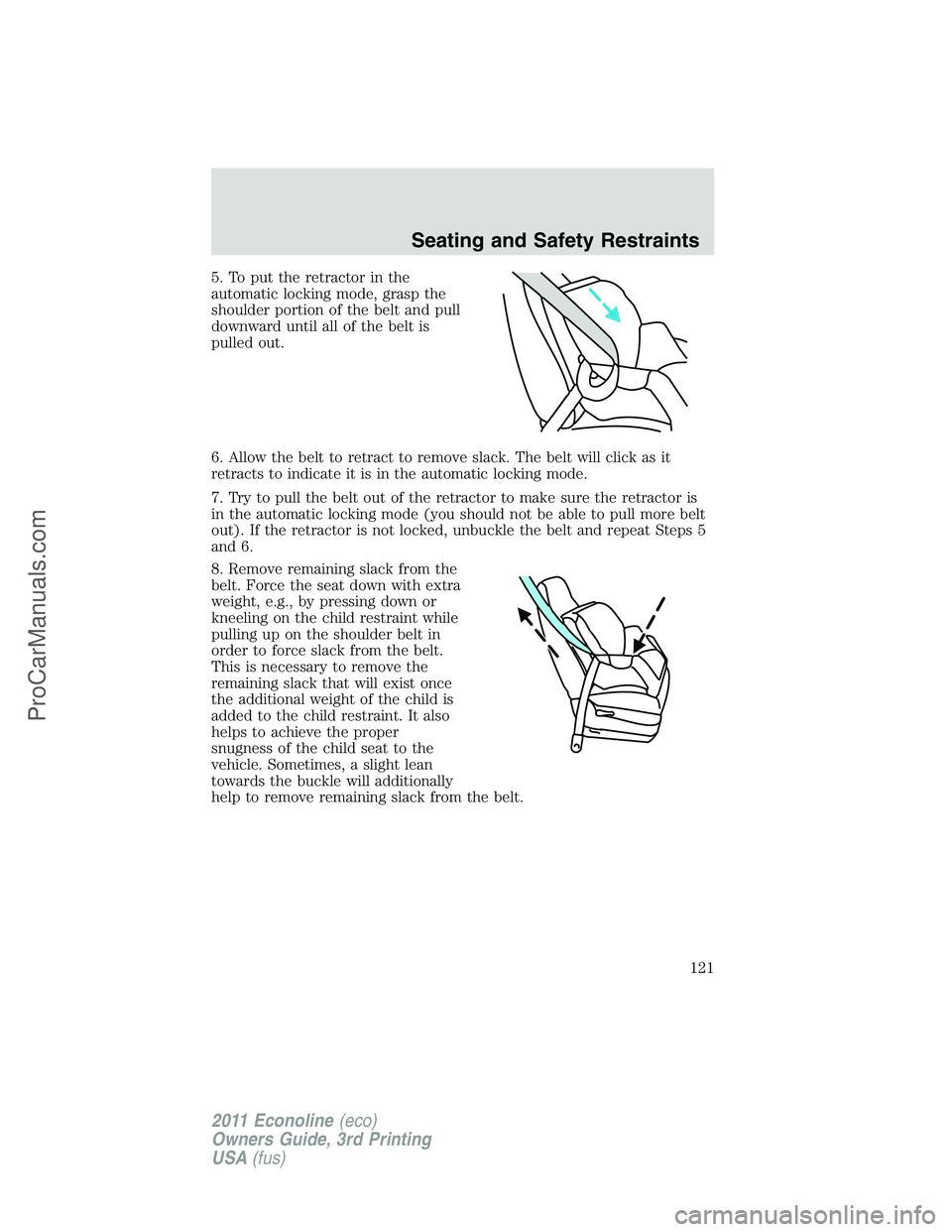 FORD E-450 2011 Owners Manual 5. To put the retractor in the
automatic locking mode, grasp the
shoulder portion of the belt and pull
downward until all of the belt is
pulled out.
6. Allow the belt to retract to remove slack. The b FORD E-450 2011 Owners Manual 5. To put the retractor in the
automatic locking mode, grasp the
shoulder portion of the belt and pull
downward until all of the belt is
pulled out.
6. Allow the belt to retract to remove slack. The b