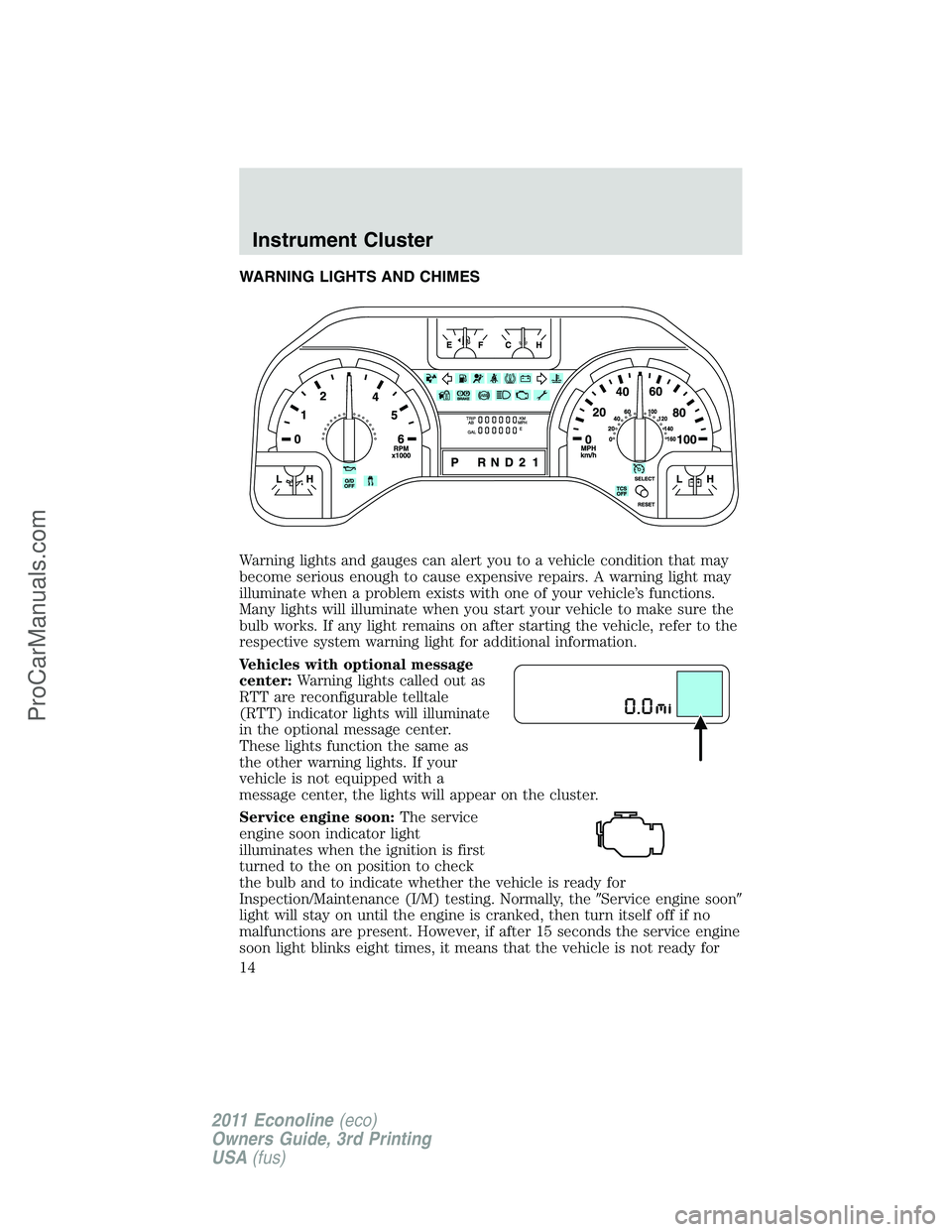 FORD E-450 2011 User Guide WARNING LIGHTS AND CHIMES
Warning lights and gauges can alert you to a vehicle condition that may
become serious enough to cause expensive repairs. A warning light may
illuminate when a problem exists FORD E-450 2011 User Guide WARNING LIGHTS AND CHIMES
Warning lights and gauges can alert you to a vehicle condition that may
become serious enough to cause expensive repairs. A warning light may
illuminate when a problem exists