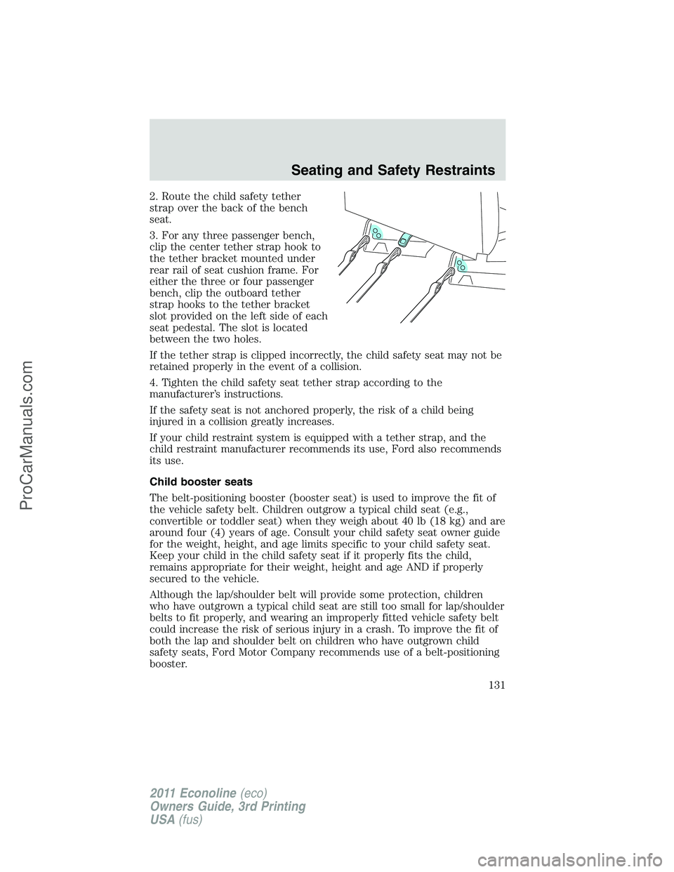 FORD E-450 2011 Owners Manual 2. Route the child safety tether
strap over the back of the bench
seat.
3. For any three passenger bench,
clip the center tether strap hook to
the tether bracket mounted under
rear rail of seat cushio FORD E-450 2011 Owners Manual 2. Route the child safety tether
strap over the back of the bench
seat.
3. For any three passenger bench,
clip the center tether strap hook to
the tether bracket mounted under
rear rail of seat cushio